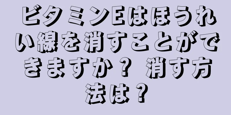 ビタミンEはほうれい線を消すことができますか？ 消す方法は？