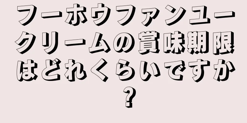 フーホウファンユークリームの賞味期限はどれくらいですか？