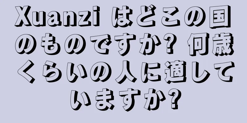 Xuanzi はどこの国のものですか? 何歳くらいの人に適していますか?