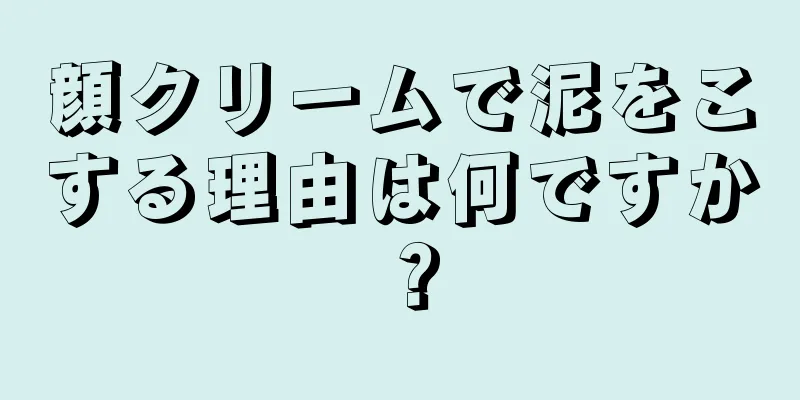 顔クリームで泥をこする理由は何ですか？