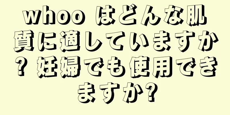 whoo はどんな肌質に適していますか? 妊婦でも使用できますか?