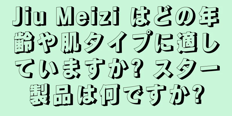 Jiu Meizi はどの年齢や肌タイプに適していますか? スター製品は何ですか?