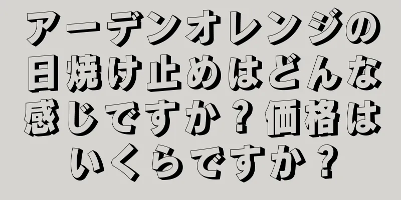 アーデンオレンジの日焼け止めはどんな感じですか？価格はいくらですか？