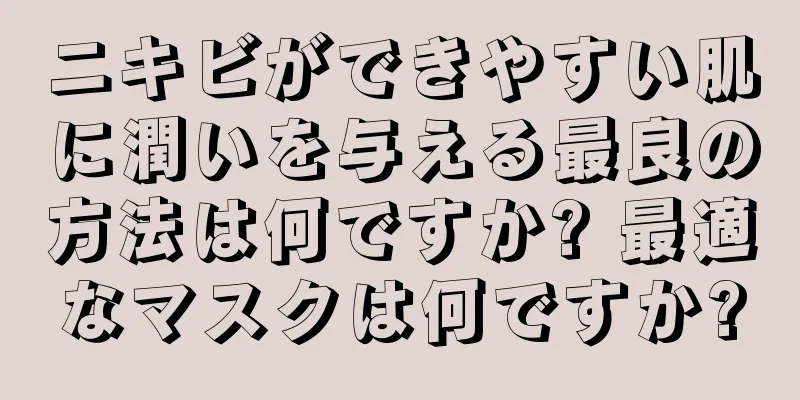 ニキビができやすい肌に潤いを与える最良の方法は何ですか? 最適なマスクは何ですか?