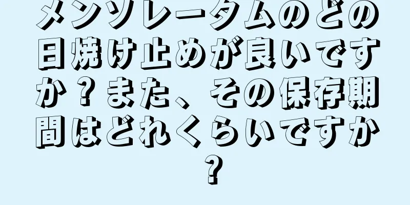 メンソレータムのどの日焼け止めが良いですか？また、その保存期間はどれくらいですか？