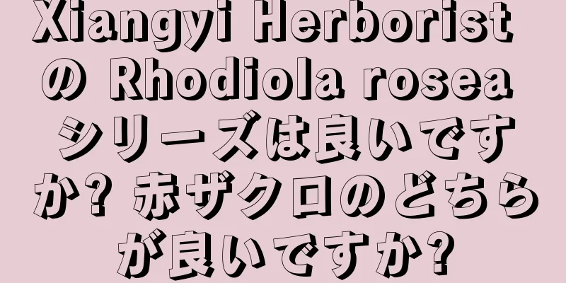 Xiangyi Herborist の Rhodiola rosea シリーズは良いですか? 赤ザクロのどちらが良いですか?