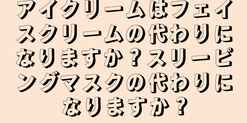 アイクリームはフェイスクリームの代わりになりますか？スリーピングマスクの代わりになりますか？