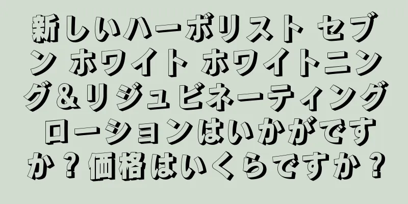 新しいハーボリスト セブン ホワイト ホワイトニング＆リジュビネーティング ローションはいかがですか？価格はいくらですか？