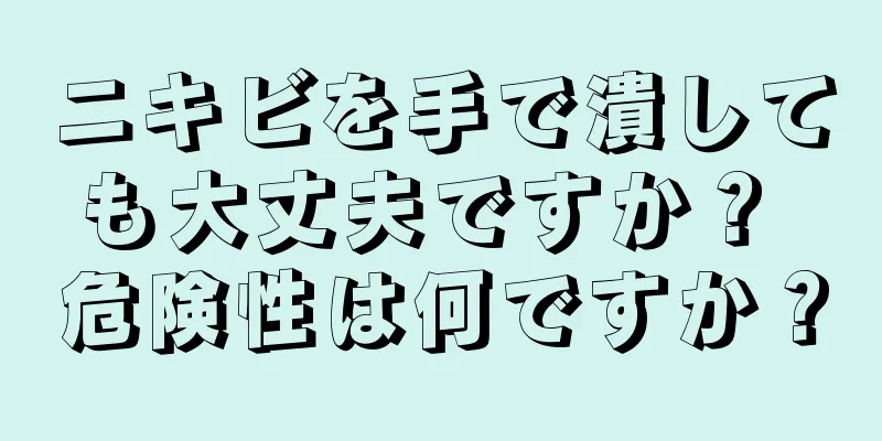 ニキビを手で潰しても大丈夫ですか？ 危険性は何ですか？