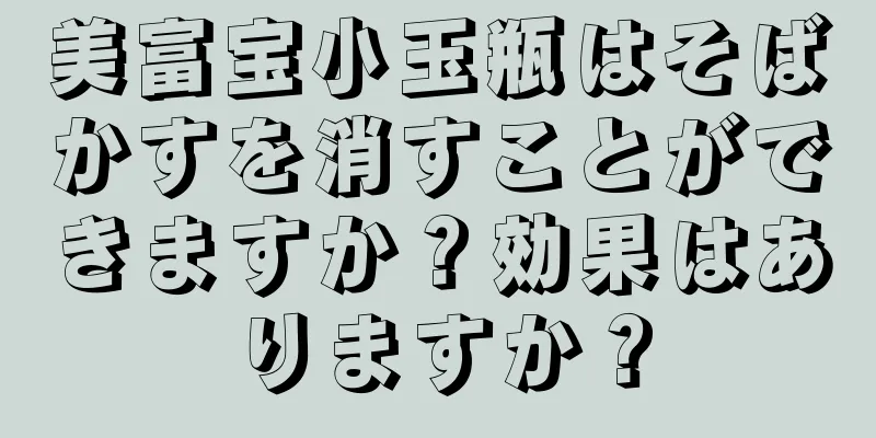 美富宝小玉瓶はそばかすを消すことができますか？効果はありますか？