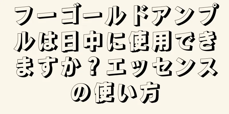 フーゴールドアンプルは日中に使用できますか？エッセンスの使い方