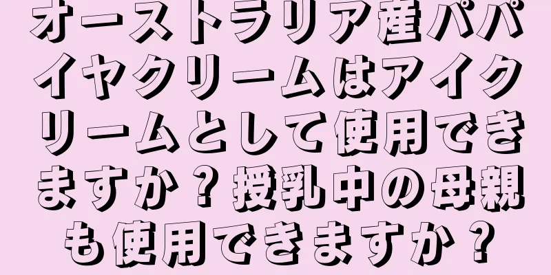 オーストラリア産パパイヤクリームはアイクリームとして使用できますか？授乳中の母親も使用できますか？