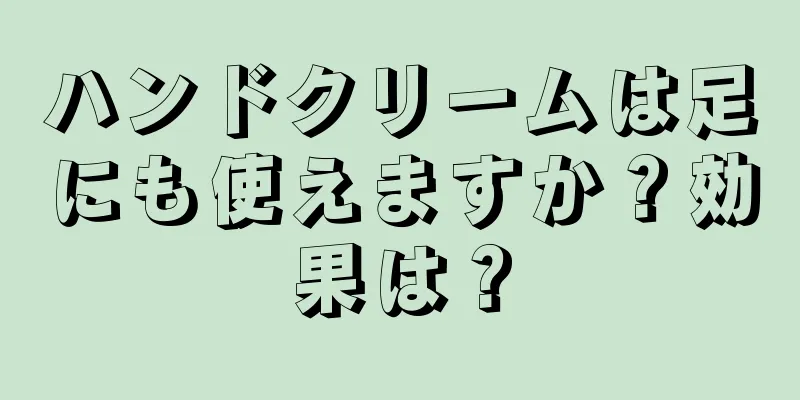 ハンドクリームは足にも使えますか？効果は？