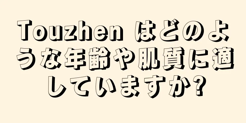 Touzhen はどのような年齢や肌質に適していますか?