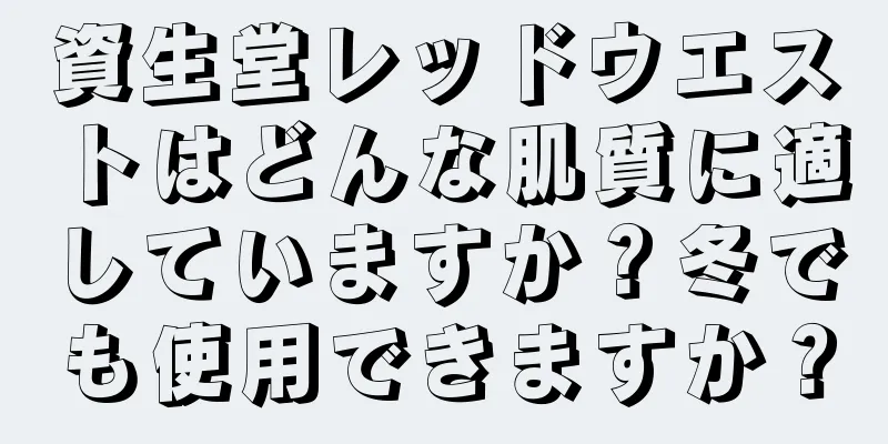 資生堂レッドウエストはどんな肌質に適していますか？冬でも使用できますか？