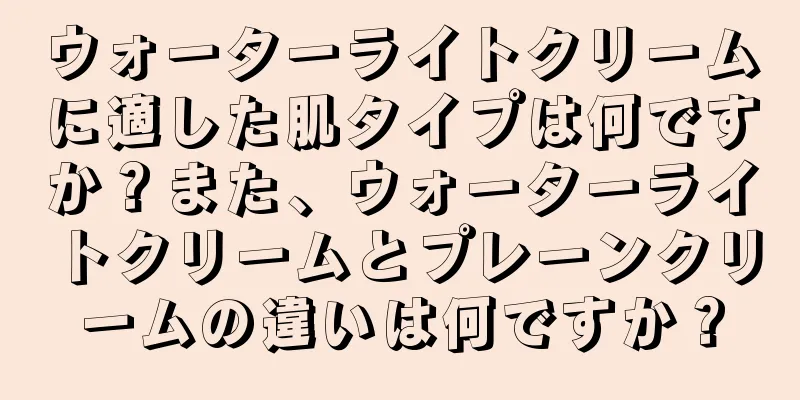 ウォーターライトクリームに適した肌タイプは何ですか？また、ウォーターライトクリームとプレーンクリームの違いは何ですか？