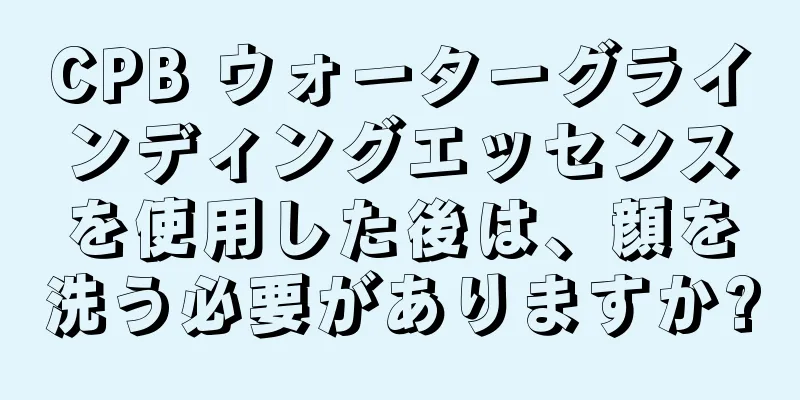 CPB ウォーターグラインディングエッセンスを使用した後は、顔を洗う必要がありますか?