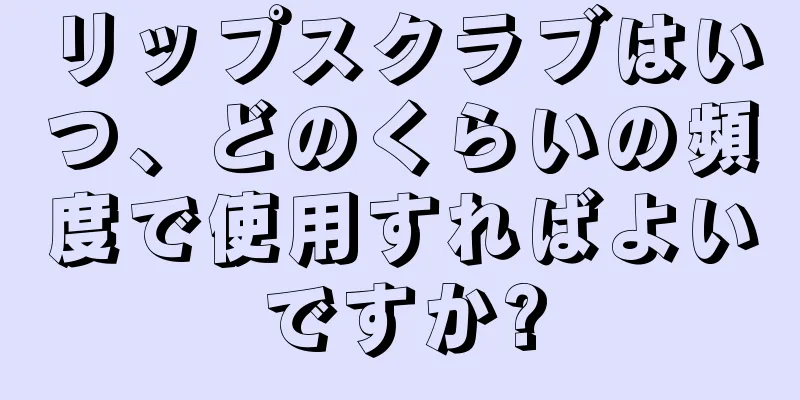 リップスクラブはいつ、どのくらいの頻度で使用すればよいですか?