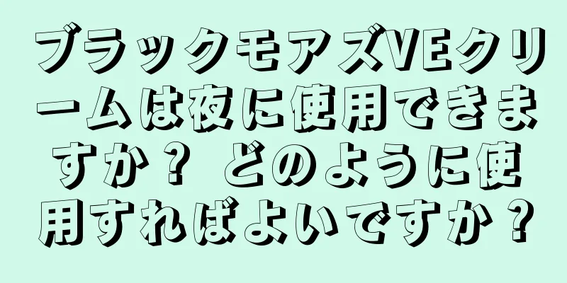 ブラックモアズVEクリームは夜に使用できますか？ どのように使用すればよいですか？