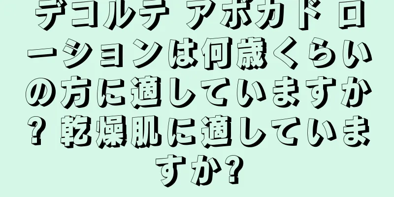 デコルテ アボカド ローションは何歳くらいの方に適していますか? 乾燥肌に適していますか?