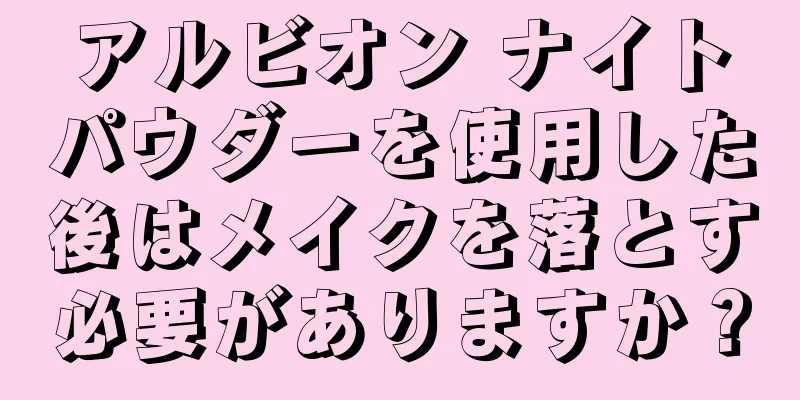 アルビオン ナイトパウダーを使用した後はメイクを落とす必要がありますか？