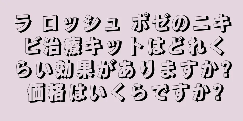 ラ ロッシュ ポゼのニキビ治療キットはどれくらい効果がありますか? 価格はいくらですか?