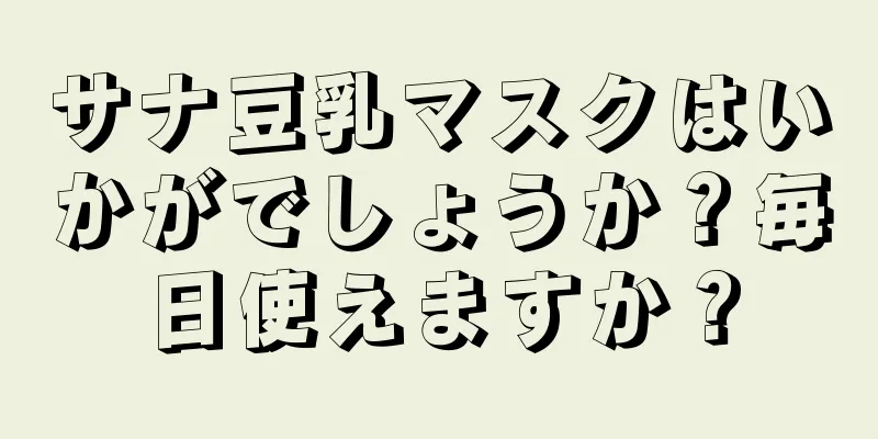 サナ豆乳マスクはいかがでしょうか？毎日使えますか？