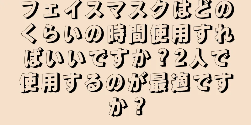 フェイスマスクはどのくらいの時間使用すればいいですか？2人で使用するのが最適ですか？