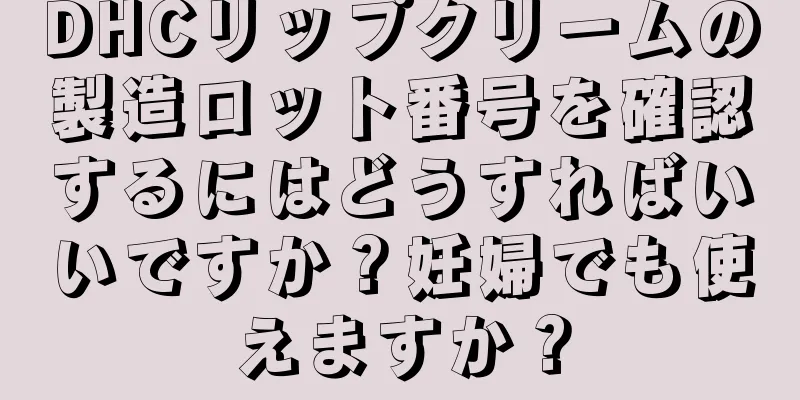 DHCリップクリームの製造ロット番号を確認するにはどうすればいいですか？妊婦でも使えますか？