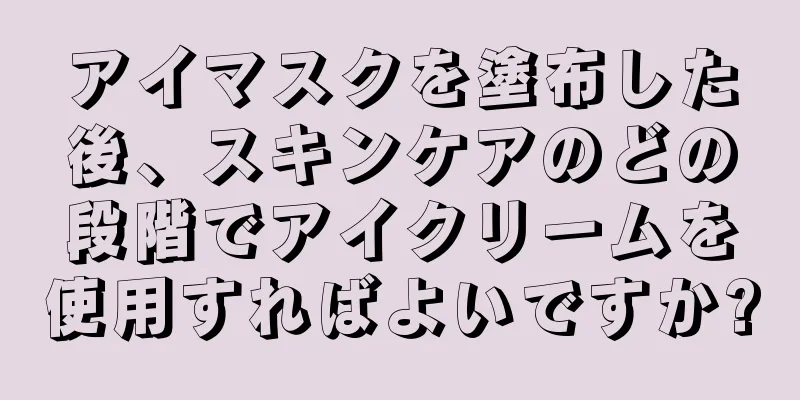 アイマスクを塗布した後、スキンケアのどの段階でアイクリームを使用すればよいですか?