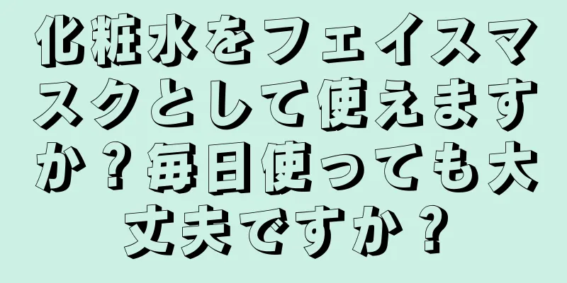 化粧水をフェイスマスクとして使えますか？毎日使っても大丈夫ですか？