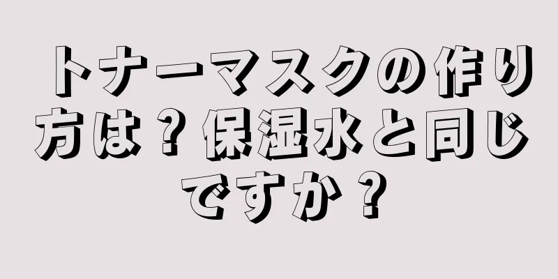 トナーマスクの作り方は？保湿水と同じですか？