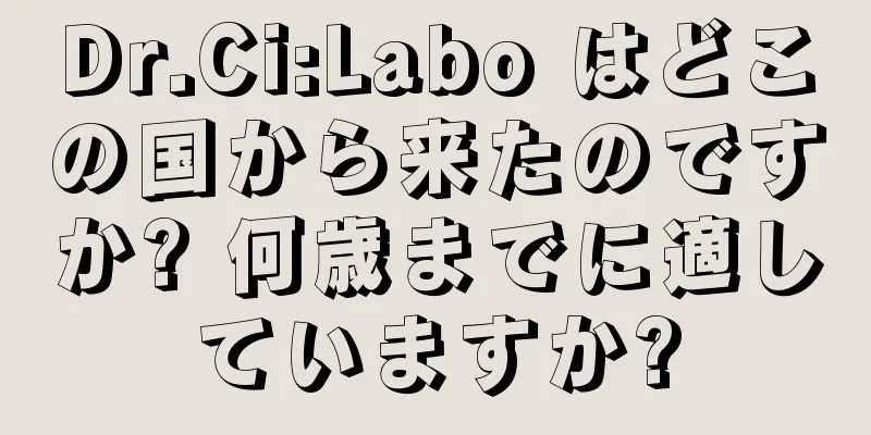 Dr.Ci:Labo はどこの国から来たのですか? 何歳までに適していますか?