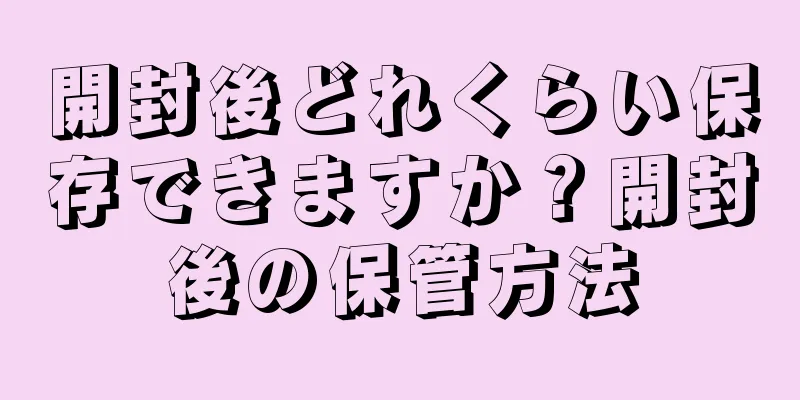 開封後どれくらい保存できますか？開封後の保管方法