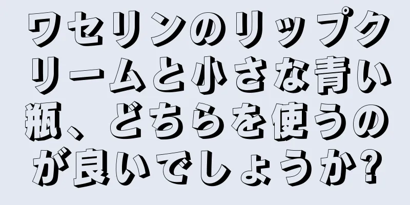 ワセリンのリップクリームと小さな青い瓶、どちらを使うのが良いでしょうか?