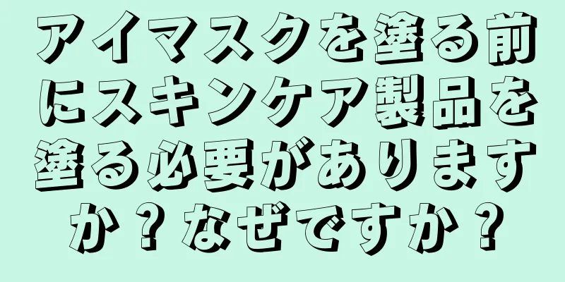 アイマスクを塗る前にスキンケア製品を塗る必要がありますか？なぜですか？