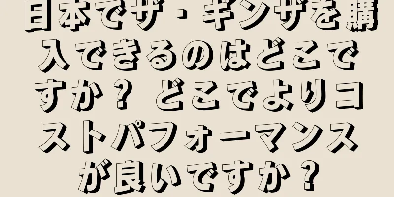 日本でザ・ギンザを購入できるのはどこですか？ どこでよりコストパフォーマンスが良いですか？