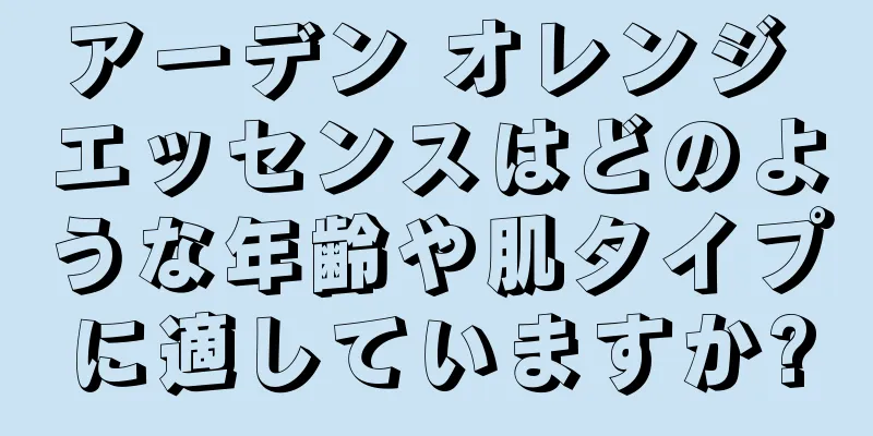 アーデン オレンジ エッセンスはどのような年齢や肌タイプに適していますか?