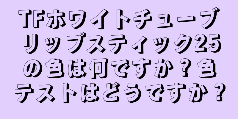 TFホワイトチューブリップスティック25の色は何ですか？色テストはどうですか？