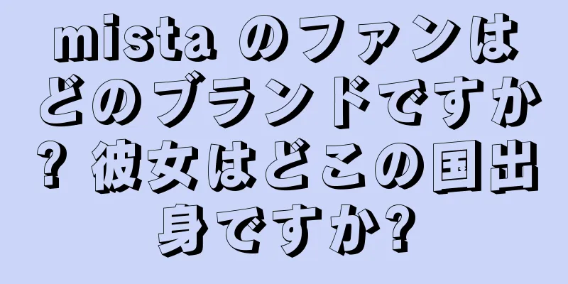 mista のファンはどのブランドですか? 彼女はどこの国出身ですか?