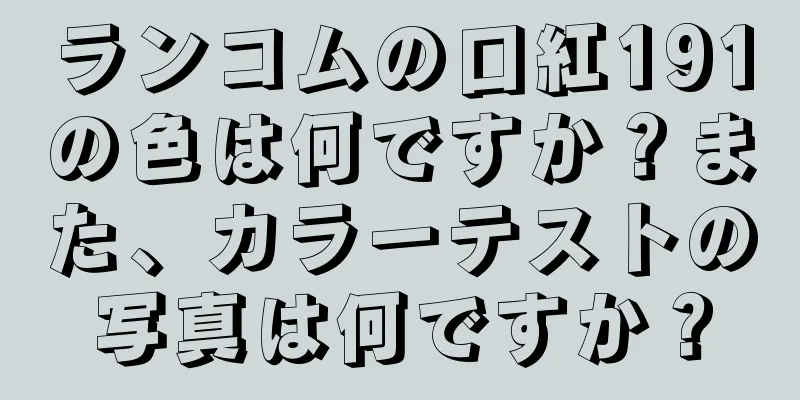 ランコムの口紅191の色は何ですか？また、カラーテストの写真は何ですか？