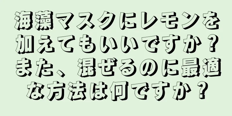 海藻マスクにレモンを加えてもいいですか？また、混ぜるのに最適な方法は何ですか？