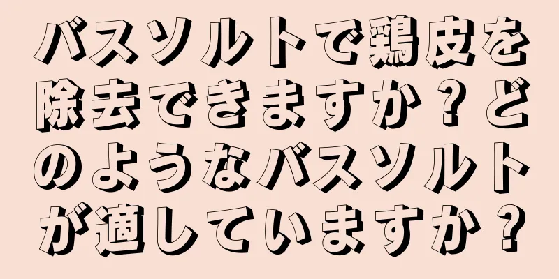 バスソルトで鶏皮を除去できますか？どのようなバスソルトが適していますか？