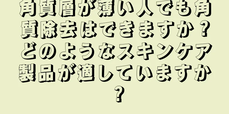 角質層が薄い人でも角質除去はできますか？どのようなスキンケア製品が適していますか？