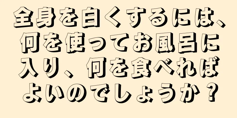 全身を白くするには、何を使ってお風呂に入り、何を食べればよいのでしょうか？