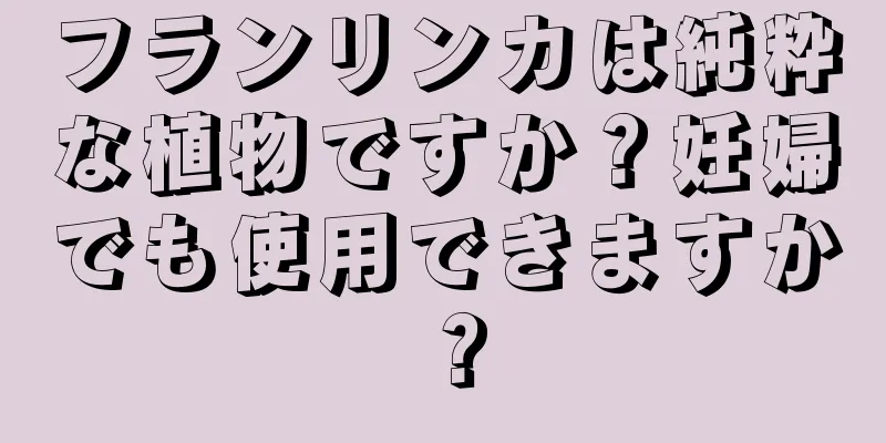 フランリンカは純粋な植物ですか？妊婦でも使用できますか？