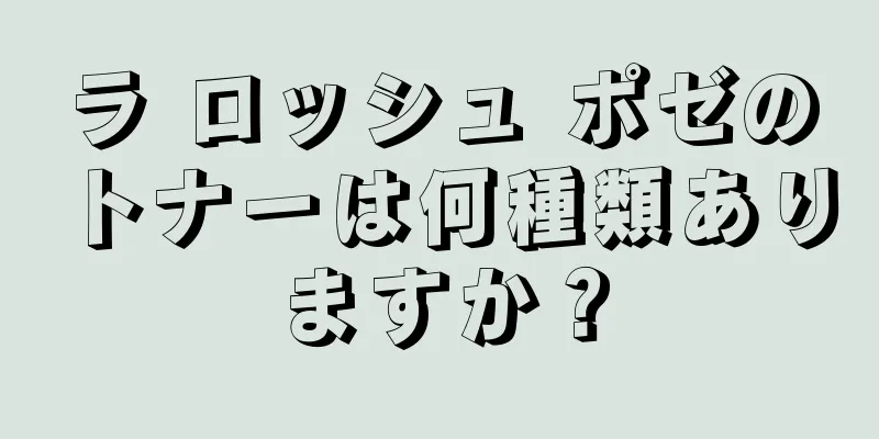 ラ ロッシュ ポゼのトナーは何種類ありますか？