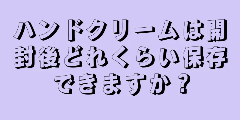 ハンドクリームは開封後どれくらい保存できますか？