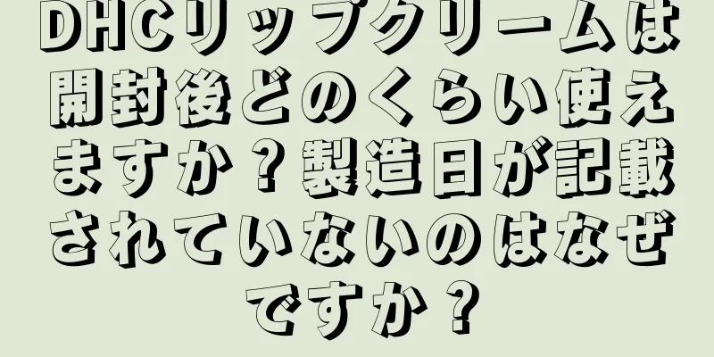 DHCリップクリームは開封後どのくらい使えますか？製造日が記載されていないのはなぜですか？