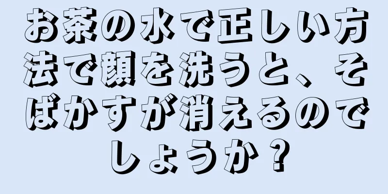 お茶の水で正しい方法で顔を洗うと、そばかすが消えるのでしょうか？